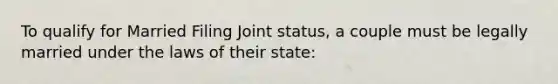 To qualify for Married Filing Joint status, a couple must be legally married under the laws of their state: