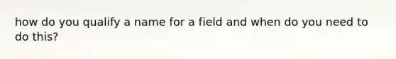 how do you qualify a name for a field and when do you need to do this?