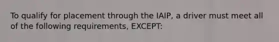 To qualify for placement through the IAIP, a driver must meet all of the following requirements, EXCEPT: