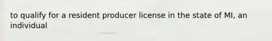 to qualify for a resident producer license in the state of MI, an individual