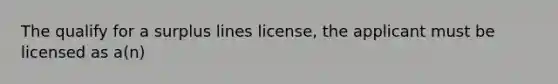 The qualify for a surplus lines license, the applicant must be licensed as a(n)