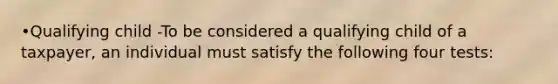 •Qualifying child -To be considered a qualifying child of a taxpayer, an individual must satisfy the following four tests: