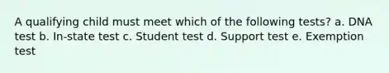 A qualifying child must meet which of the following tests? a. DNA test b. In-state test c. Student test d. Support test e. Exemption test