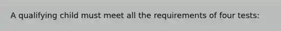 A qualifying child must meet all the requirements of four tests: