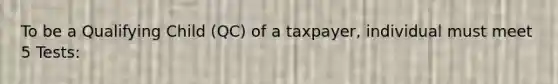 To be a Qualifying Child (QC) of a taxpayer, individual must meet 5 Tests: