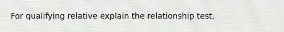 For qualifying relative explain the relationship test.