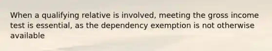 When a qualifying relative is involved, meeting the gross income test is essential, as the dependency exemption is not otherwise available