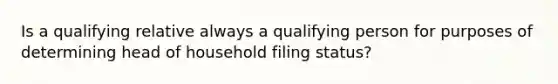 Is a qualifying relative always a qualifying person for purposes of determining head of household filing status?