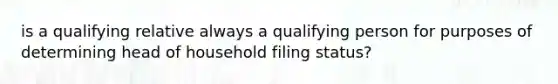 is a qualifying relative always a qualifying person for purposes of determining head of household filing status?