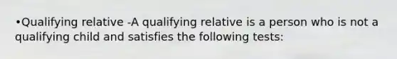 •Qualifying relative -A qualifying relative is a person who is not a qualifying child and satisfies the following tests: