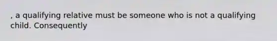 , a qualifying relative must be someone who is not a qualifying child. Consequently