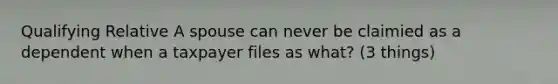 Qualifying Relative A spouse can never be claimied as a dependent when a taxpayer files as what? (3 things)