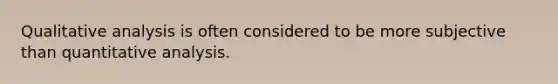 Qualitative analysis is often considered to be more subjective than quantitative analysis.