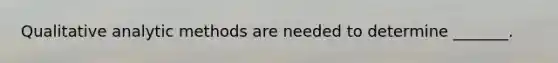 Qualitative analytic methods are needed to determine _______.