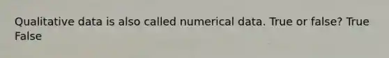 Qualitative data is also called numerical data. True or false? True False