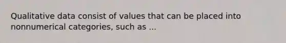 Qualitative data consist of values that can be placed into nonnumerical​ categories, such as​ ...