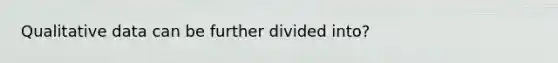 Qualitative data can be further divided into?