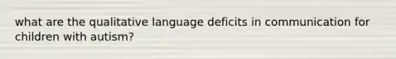 what are the qualitative language deficits in communication for children with autism?