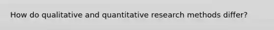 How do qualitative and quantitative research methods differ?