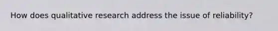 How does qualitative research address the issue of reliability?