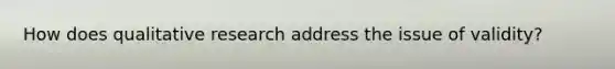 How does qualitative research address the issue of validity?