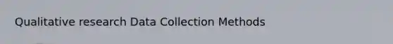 Qualitative research Data Collection Methods