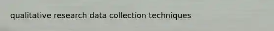 qualitative research data collection techniques