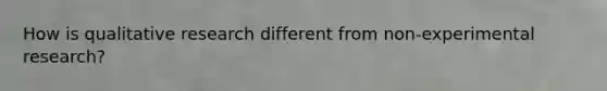 How is qualitative research different from non-experimental research?