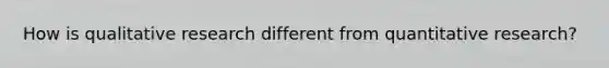 How is qualitative research different from quantitative research?