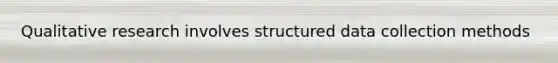 Qualitative research involves structured data collection methods