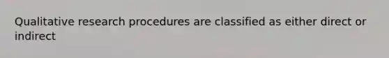 Qualitative research procedures are classified as either direct or indirect