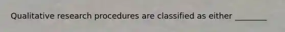 Qualitative research procedures are classified as either ________