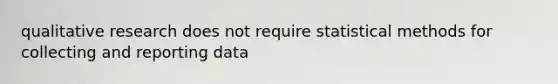 qualitative research does not require statistical methods for collecting and reporting data