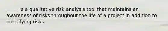 _____ is a qualitative risk analysis tool that maintains an awareness of risks throughout the life of a project in addition to identifying risks.