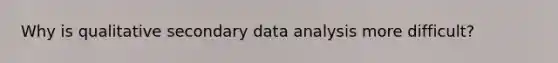 Why is qualitative secondary data analysis more difficult?