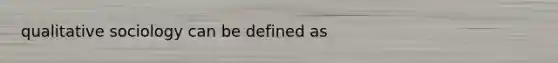 qualitative sociology can be defined as