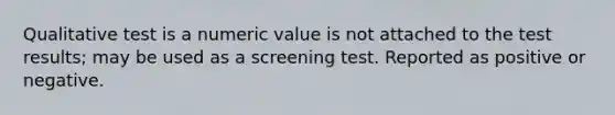 Qualitative test is a numeric value is not attached to the test results; may be used as a screening test. Reported as positive or negative.