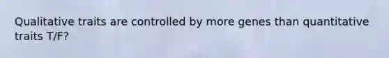 Qualitative traits are controlled by more genes than quantitative traits T/F?
