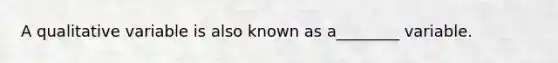 A qualitative variable is also known as a________ variable.