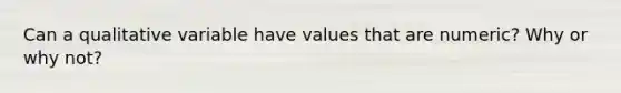 Can a qualitative variable have values that are​ numeric? Why or why​ not?