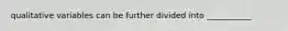 qualitative variables can be further divided into ___________
