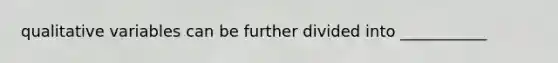 qualitative variables can be further divided into ___________