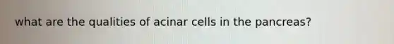 what are the qualities of acinar cells in the pancreas?