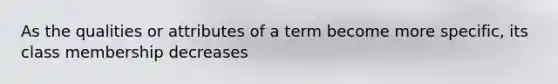 As the qualities or attributes of a term become more specific, its class membership decreases