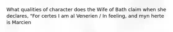 What qualities of character does the Wife of Bath claim when she declares, "For certes I am al Venerien / In feeling, and myn herte is Marcien