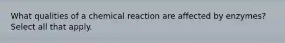 What qualities of a chemical reaction are affected by enzymes? Select all that apply.