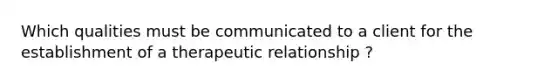 Which qualities must be communicated to a client for the establishment of a therapeutic relationship ?