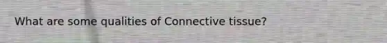 What are some qualities of <a href='https://www.questionai.com/knowledge/kYDr0DHyc8-connective-tissue' class='anchor-knowledge'>connective tissue</a>?