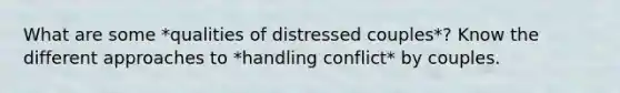 What are some *qualities of distressed couples*? Know the different approaches to *handling conflict* by couples.