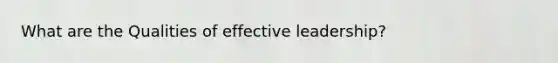 What are the Qualities of effective leadership?